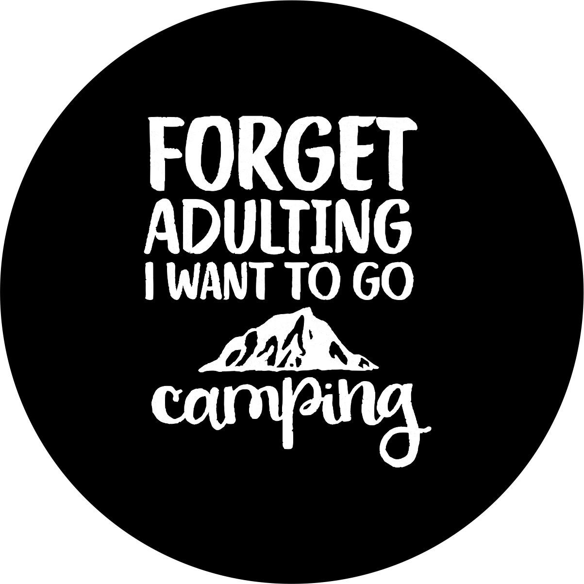 Forget adulting, go camping Spare Tire Cover ANY Size, ANY Vehicle, RV, Camper